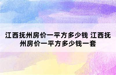 江西抚州房价一平方多少钱 江西抚州房价一平方多少钱一套